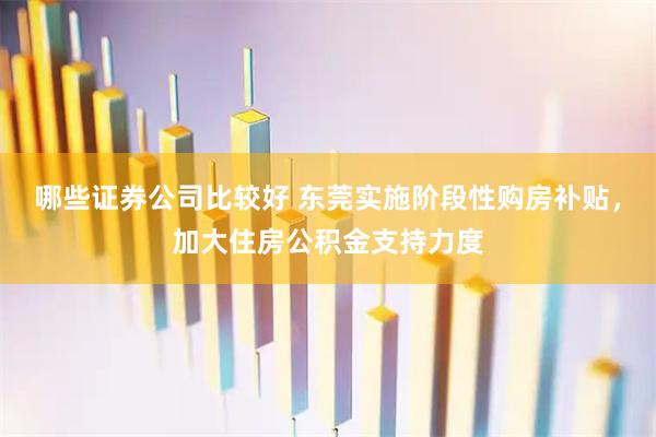 哪些证券公司比较好 东莞实施阶段性购房补贴,加大住房公积金支持力度