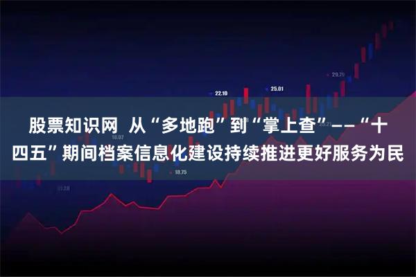 股票知识网  从“多地跑”到“掌上查”——“十四五”期间档案信息化建设持续推进更好服务为民