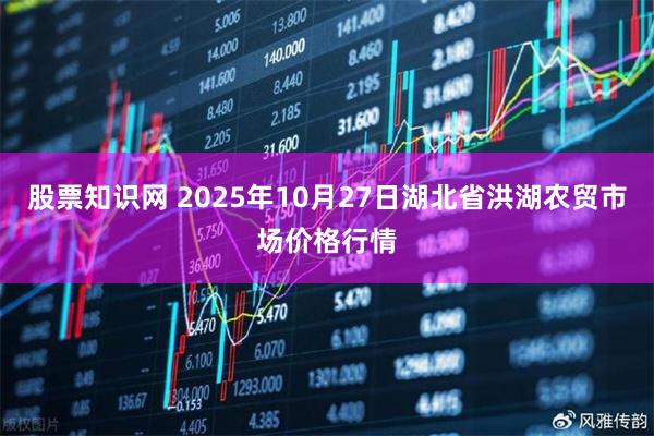 股票知识网 2025年10月27日湖北省洪湖农贸市场价格行情