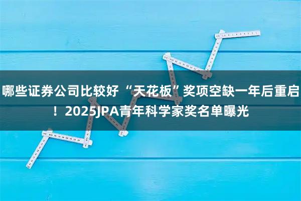 哪些证券公司比较好 “天花板”奖项空缺一年后重启！2025JPA青年科学家奖名单曝光