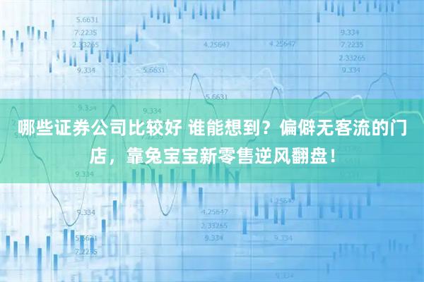 哪些证券公司比较好 谁能想到？偏僻无客流的门店，靠兔宝宝新零售逆风翻盘！