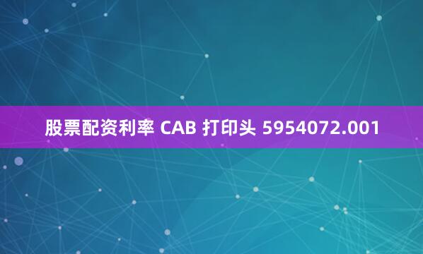 股票配资利率 CAB 打印头 5954072.001