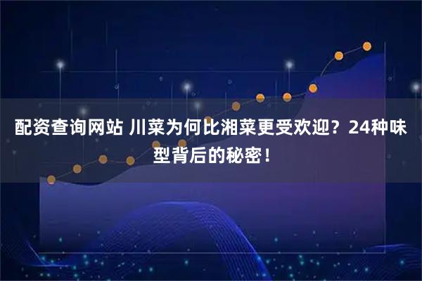 配资查询网站 川菜为何比湘菜更受欢迎？24种味型背后的秘密！