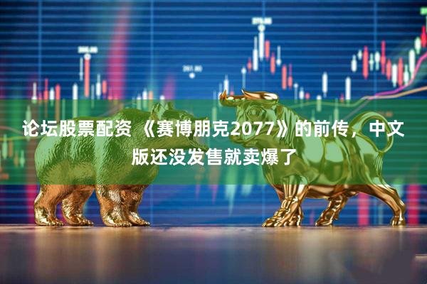 论坛股票配资 《赛博朋克2077》的前传，中文版还没发售就卖爆了