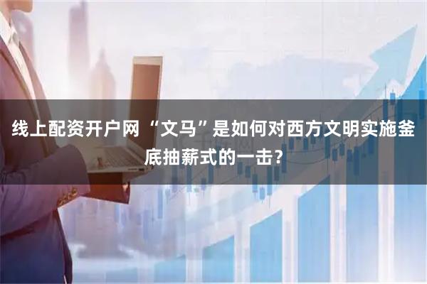 线上配资开户网 “文马”是如何对西方文明实施釜底抽薪式的一击？
