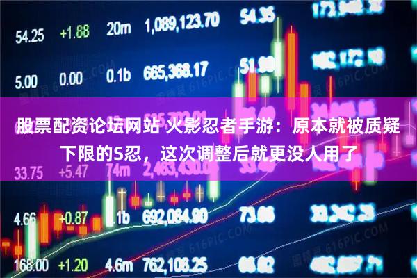 股票配资论坛网站 火影忍者手游：原本就被质疑下限的S忍，这次调整后就更没人用了