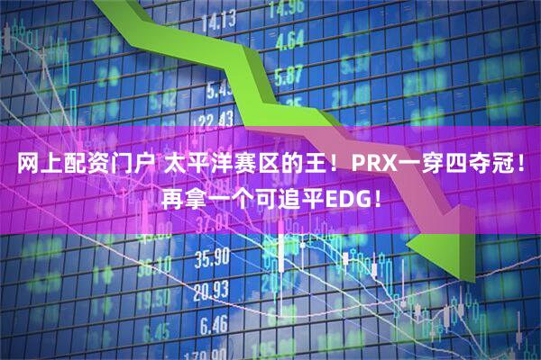 网上配资门户 太平洋赛区的王！PRX一穿四夺冠！再拿一个可追平EDG！